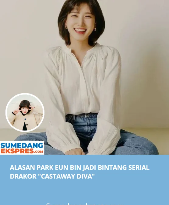 Alasan Park Eun Bin Jadi Bintang Serial Drakor "Castaway Diva"